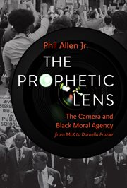 The prophetic lens : the camera and Black moral agency from MLK to Darnella Frazier cover image