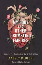 My body and other crumbling empires : lessons for healing in a world that is sick cover image