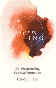Our unforming : de-westernizing spiritual formation cover image