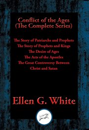 Conflict of the Ages (The Complete Series) : the Story of Patriarchs and Prophets ; The Story of Prophets and Kings ; The Desire of Ages ; The Acts of the Apostles ; The Great Controversy Between Christ and Satan cover image