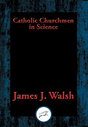 Catholic Churchmen in Science : Sketches of the Lives of Catholic Ecclesiastics Who Were Among the Great Founders in Science cover image