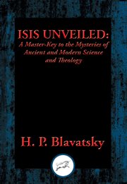 Isis unveiled. A Master-Key to the Mysteries of Ancient and Modern Science and Theology cover image