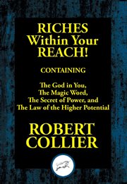 Riches within your reach! : containing : The god in you, the magic word, the secret of power, and the law of the higher potential cover image