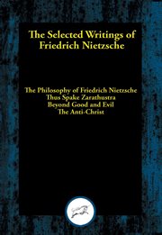 The Selected writings of Friedrich Nietzsche : the philosophy of Friedrich Nietzsche ; thus Spake Zarathustra ; beyond good and evil ; the anti-Christ cover image