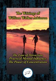 The writings of william walker atkinson. Thought Vibration; Practical Mental Influence; The Power of Concentration cover image