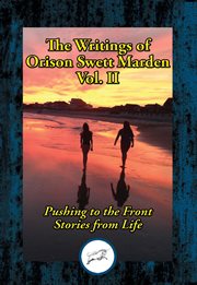The writings of Orison Swett Marden. Vol. II, Pushing to the front ; Stories from life cover image