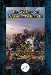 The writings of niccolo machiavelli. The Prince; The Art of War; Discourses on the First Decade of Titus Livius; The History of Florence cover image
