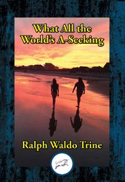 What All the World's A-Seeking : Or, The Vital Law of True Life, True Greatness Power and Happiness cover image