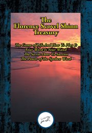 The Florence Scovel Shinn treasury : the Game of Life And How To Play It ; Your Word Is Your Wand ; The Secret Door To Success ; The Power of the Spoken Word cover image