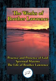 The works of brother lawrence. Practice and Presence of God; Spiritual Maxims; The Life of Brother Lawrence cover image