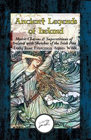 Ancient legends of ireland. Mystic Charms & Superstitions of Ireland with Sketches of the Irish Past cover image