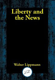 Liberty and the news : by Walter Lippmann cover image