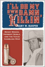 I'll do my own damn killin' : Benny Binion, Herbert Noble, and the Texas gambling war cover image