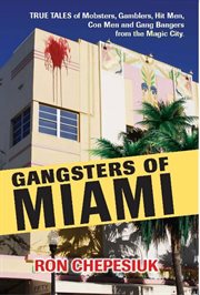 Gangsters of miami. True Tales of Mobsters, Gamblers, Hit Men, Con Men and Gang Bangers from the Magic City cover image