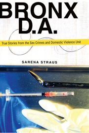 Bronx D.A : true stories from the Sex Crimes and Domestic Violence Unit cover image