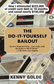The do-it-yourself bailout : how I eliminated $222,000 of credit-card debt in eighteen months and saved nearly $150,000 cover image