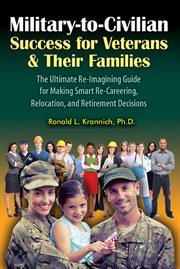 Military-to-civilian success for veterans and their families : the ultimate re-imagining guide for making smart re-careering, relocation, and retirement decisions cover image