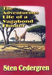 The adventurous life of a vagabond hunter : from South America to East Africa, the life of a professional hunter cover image