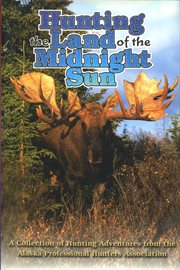 Hunting the land of the midnight sun : a collection of hunting adventures from the Alaskan Professional Hunters Association cover image