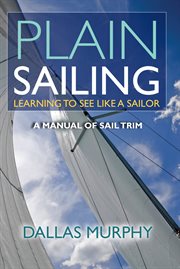 Plain sailing : learning to see like a sailor : a sail trim manual cover image
