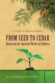 From seed to cedar : nurturing the spiritual needs in children : a guide for Muslim families cover image