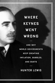 Where Keynes went wrong : and why world governments keep creating inflation, bubbles, and busts cover image