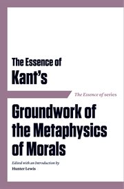 The essence of Kant's Groundwork of the metaphysics of morals cover image