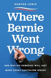 Where Bernie went wrong : and why his remedies will just make crony capitalism worse cover image
