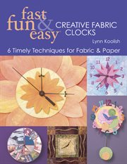 Fast, fun & easy creative fabric clocks : 6 timely techniques for fabric & paper cover image