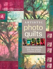 Artistic photo quilts : create stunning quilts with your camera, computer & cloth cover image