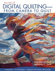 Secrets of digital quilting--from camera to quilt : 8 projects, 25 techniques : embellish with paints, inks & more cover image