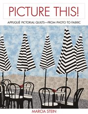 Picture this! : appliqué pictorial quilts-- from photo to fabric cover image