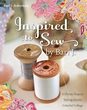 Inspired to sew : 15 pretty projects, sewing secrets, colorful collage cover image