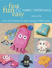 Fast fun & easy fabric critter bags : from stuff stashers to beach bags to pillowcases cover image