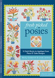 Fresh Picked Posies : 12 Quilt Blocks to Appliqué from Piece O' Cake Designs cover image