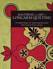 Mastering the art of longarm quilting : 40 original designs, step-by-step instructions, takes you from novice to expert cover image