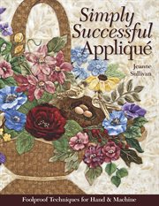 Simply successful appliqué : foolproof techniques for hand & machine cover image