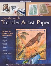 Create with transfer artist paper : 15 projects for crafters, quilters, mixed media & fine artists cover image