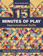 15 minutes of play--improvisational quilts : made-fabric piecing, traditional blocks, scrap challenges cover image