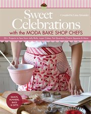 Sweet celebrations with the Moda Bake Shop chefs : 35+ projects to sew from jelly rolls, layer cakes, fat quarters, charm squares & more cover image