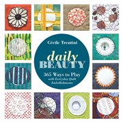 Daily beauty : 365 ways to play with everyday quilt embellishments cover image