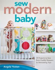 Sew Modern Baby : 19 Projects from Cuddly Sleepers to Stimulating Toys cover image