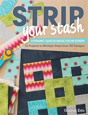 Strip your stash : dynamic quilts made from strips : 12 projects in multiple sizes from GE designs cover image