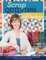 Scrap quilting with Alex Anderson : choose the best fabric combinations - pick the perfect blocks - settings to showcase your blocks cover image