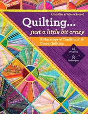 Quilting ... just a little bit crazy : a marriage of traditional & crazy quilting cover image