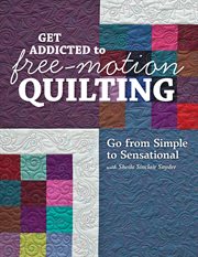 Get addicted to free-motion quilting : go from simple to sensational with Sheila Sinclair Snyder cover image