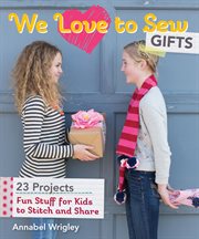 We love to sew : gifts : fun stuff for kids to stitch and share cover image