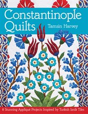 Constantinople quilts : 8 stunning appliqué projects inspired by Turkish Iznik tiles cover image