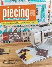 Piecing the Piece O' Cake way : a visual guide to making patchwork quilts--new! color theory, improved piecing, 10 fresh projects & more cover image