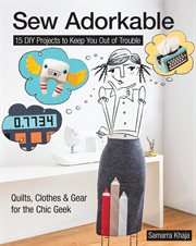Sew adorkable : 15 DIY projects to keep you out of trouble : quilts, clothes & gear for the chic geek cover image